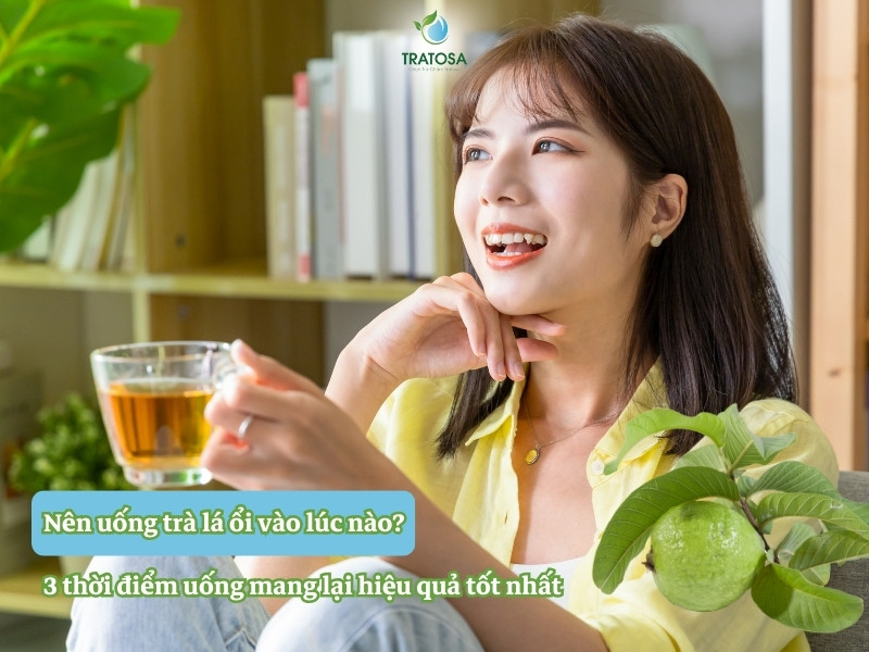 Nên uống trà lá ổi vào lúc nào? 3 thời điểm uống mang lại hiệu quả tốt nhất Nên uống trà lá ổi vào lúc nào? 3 thời điểm uống mang lại hiệu quả tốt nhất